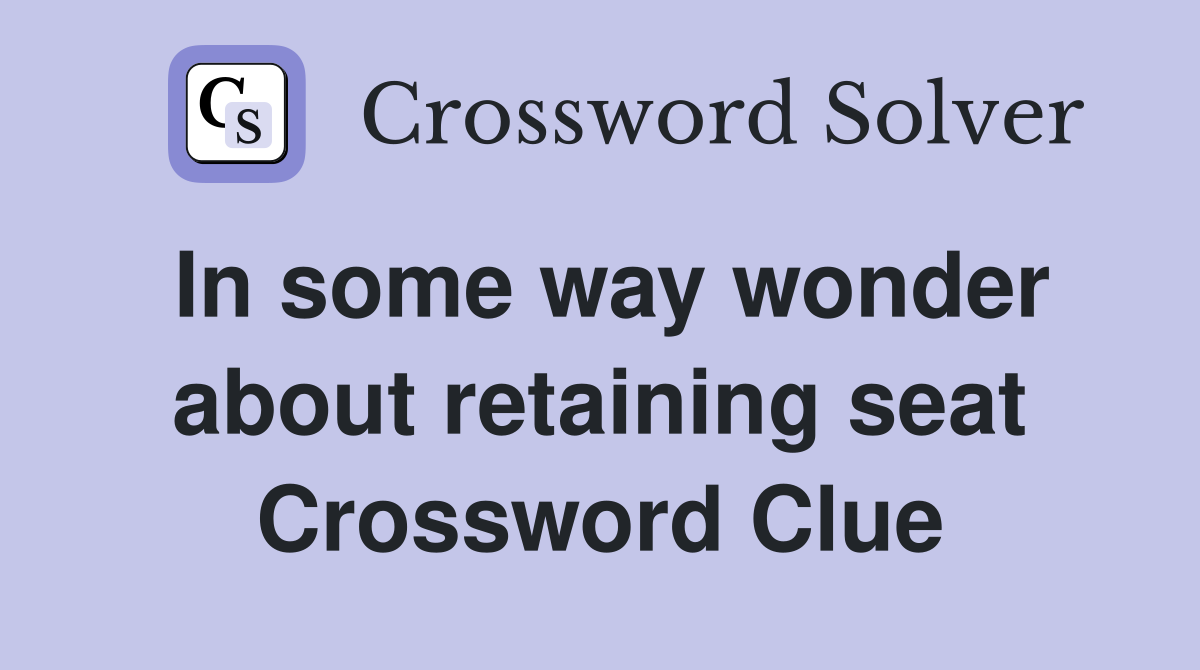 In some way wonder about retaining seat Crossword Clue