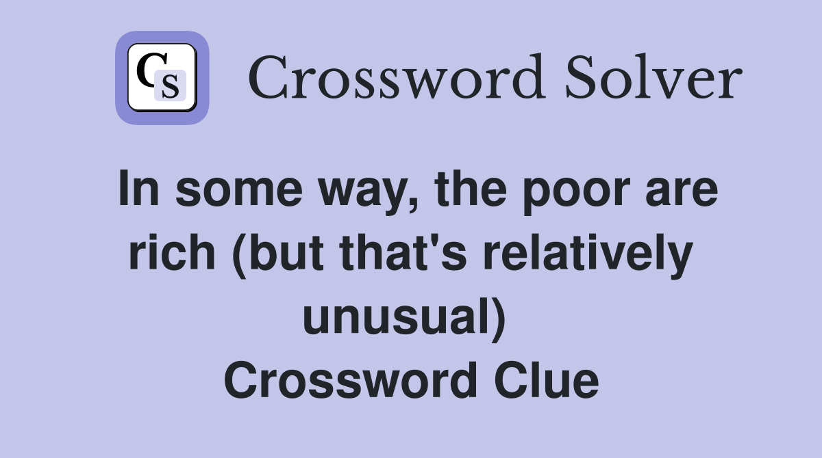 In some way, the poor are rich (but that's relatively unusual)  Crossword Clue