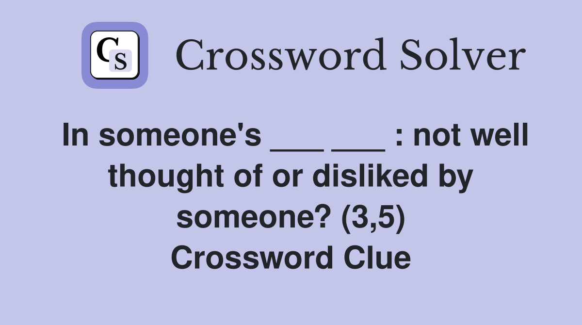 In someone's ___ ___ : not well thought of or disliked by someone? (3,5) Crossword Clue