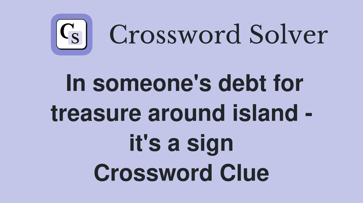 In someone's debt for treasure around island - it's a sign Crossword Clue