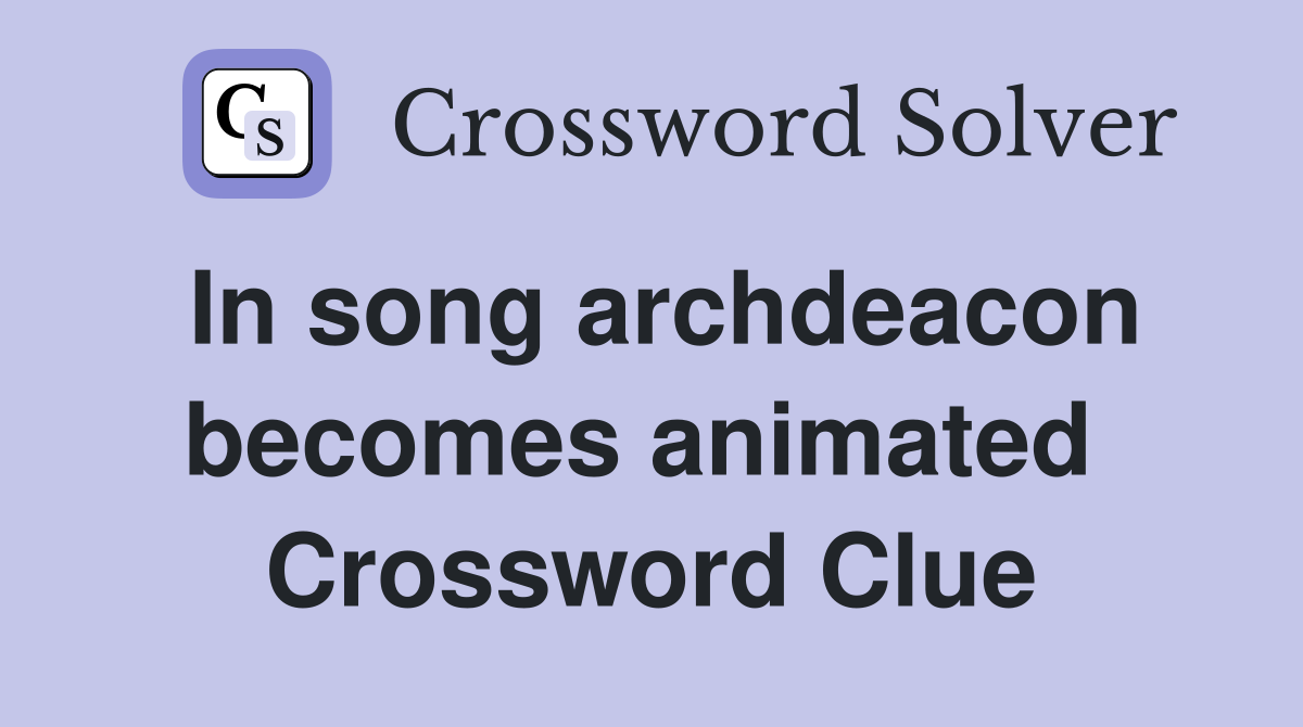 In song archdeacon becomes animated  Crossword Clue