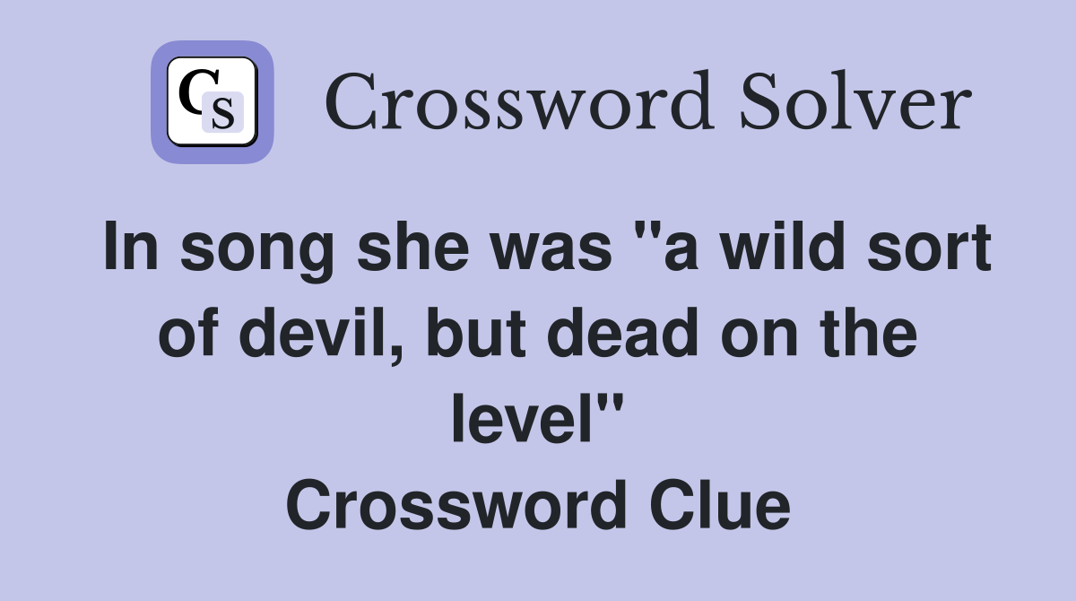 In song she was "a wild sort of devil, but dead on the level" Crossword Clue