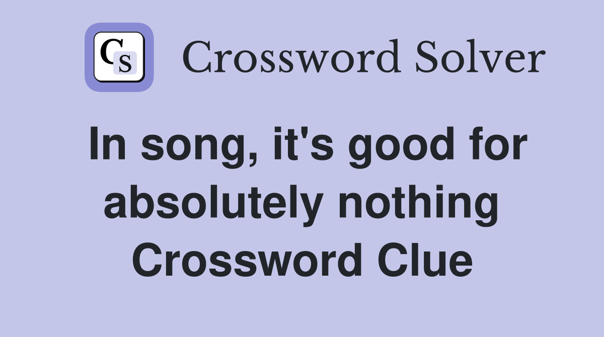 In song, it's good for absolutely nothing Crossword Clue