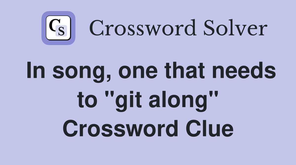 In song, one that needs to "git along" Crossword Clue
