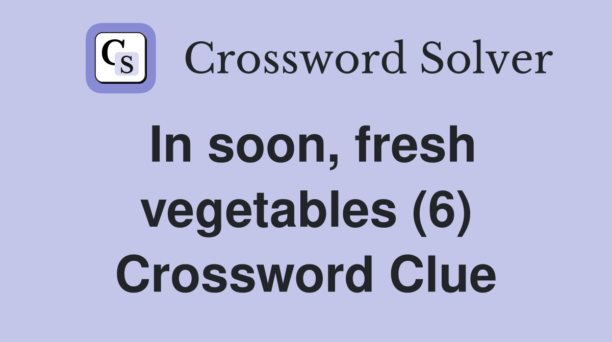 In soon, fresh vegetables (6) Crossword Clue