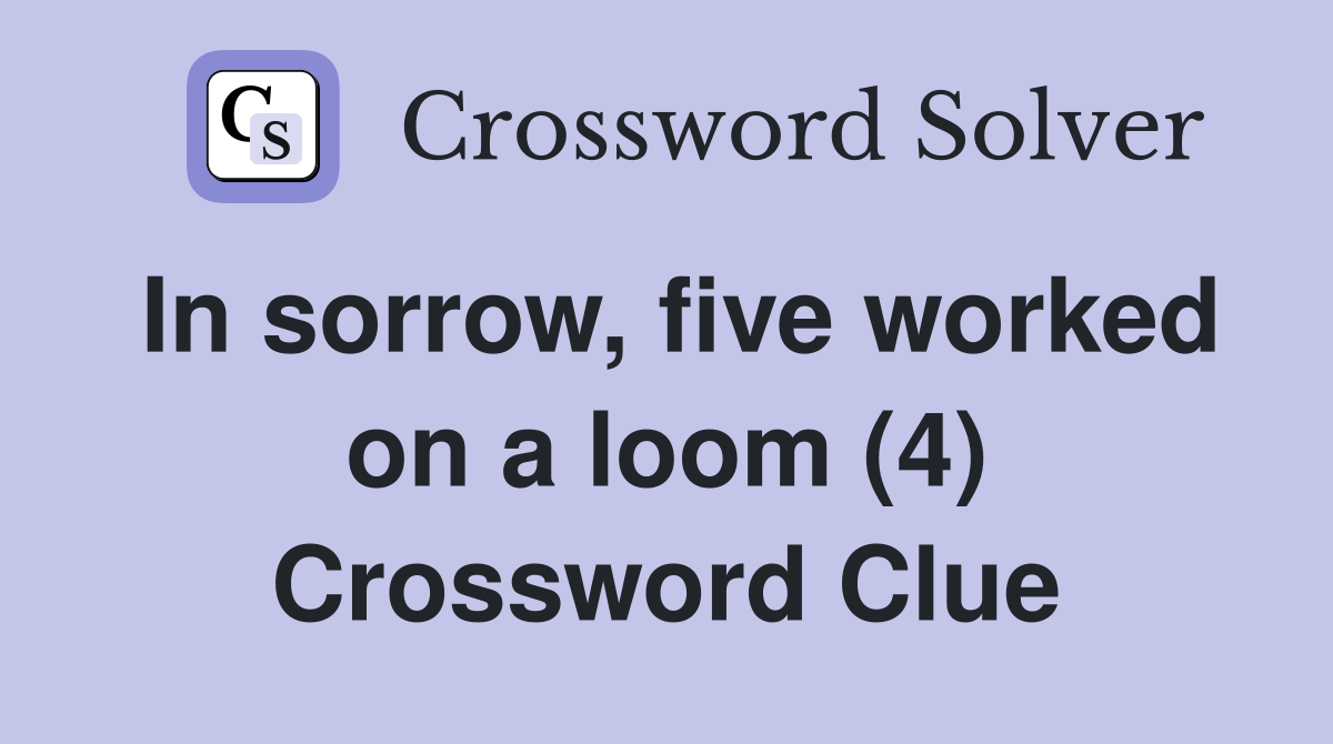 In sorrow, five worked on a loom (4) Crossword Clue
