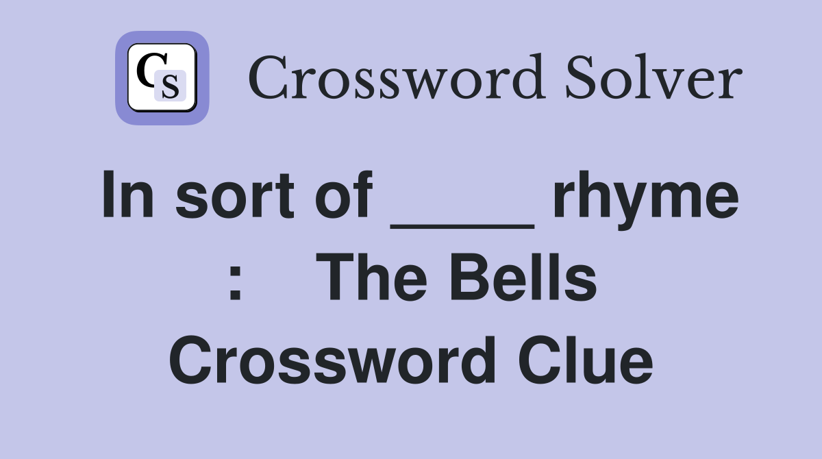 In sort of ____ rhyme :    The Bells Crossword Clue