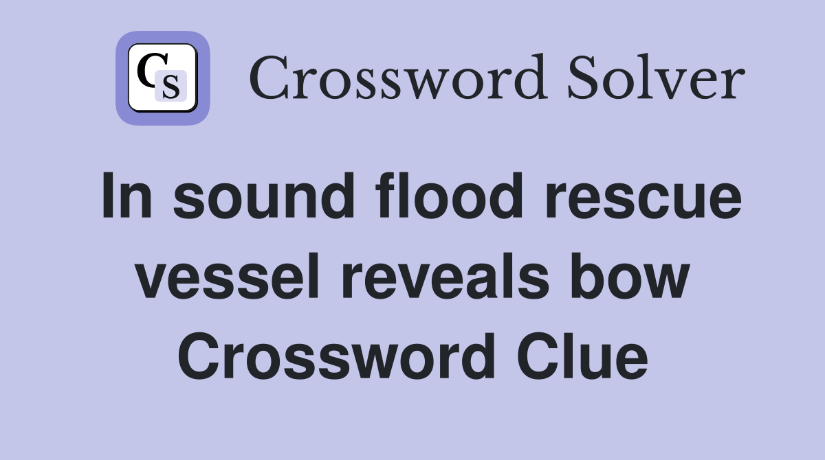 In sound flood rescue vessel reveals bow Crossword Clue