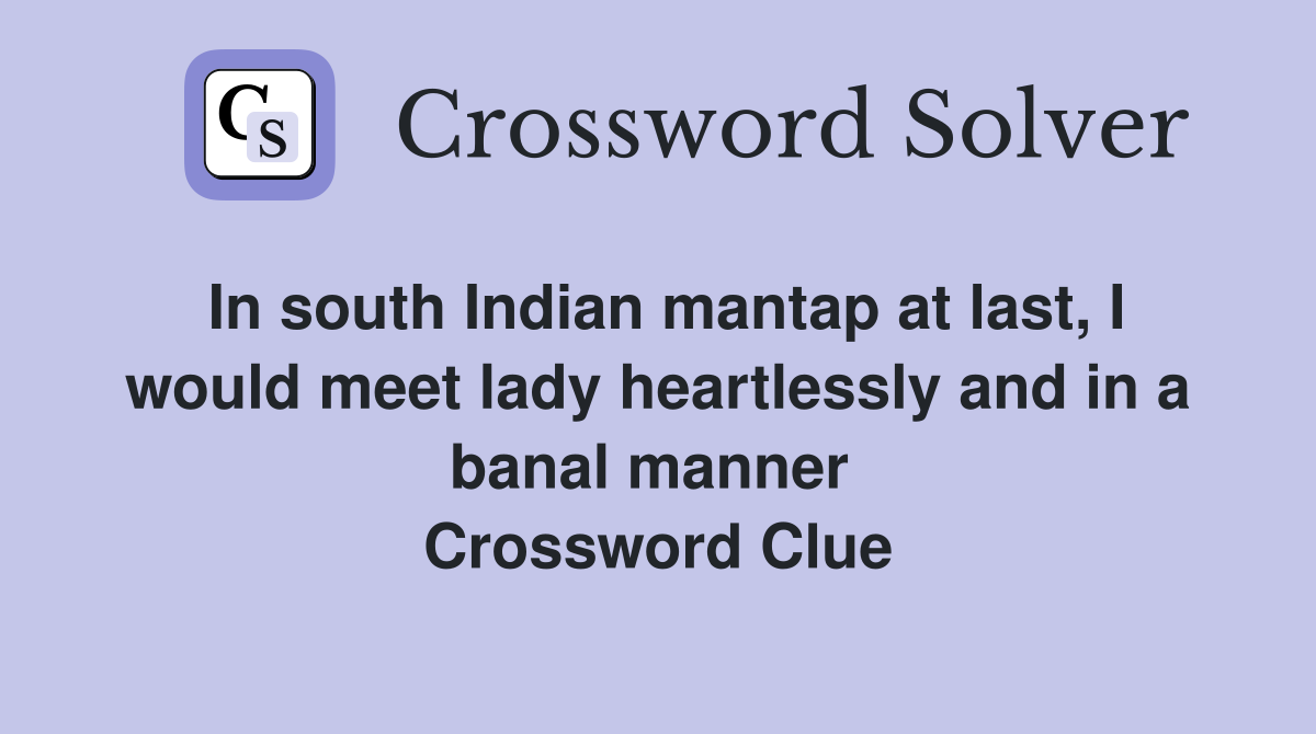 In south Indian mantap at last, I would meet lady heartlessly and in a banal manner  Crossword Clue