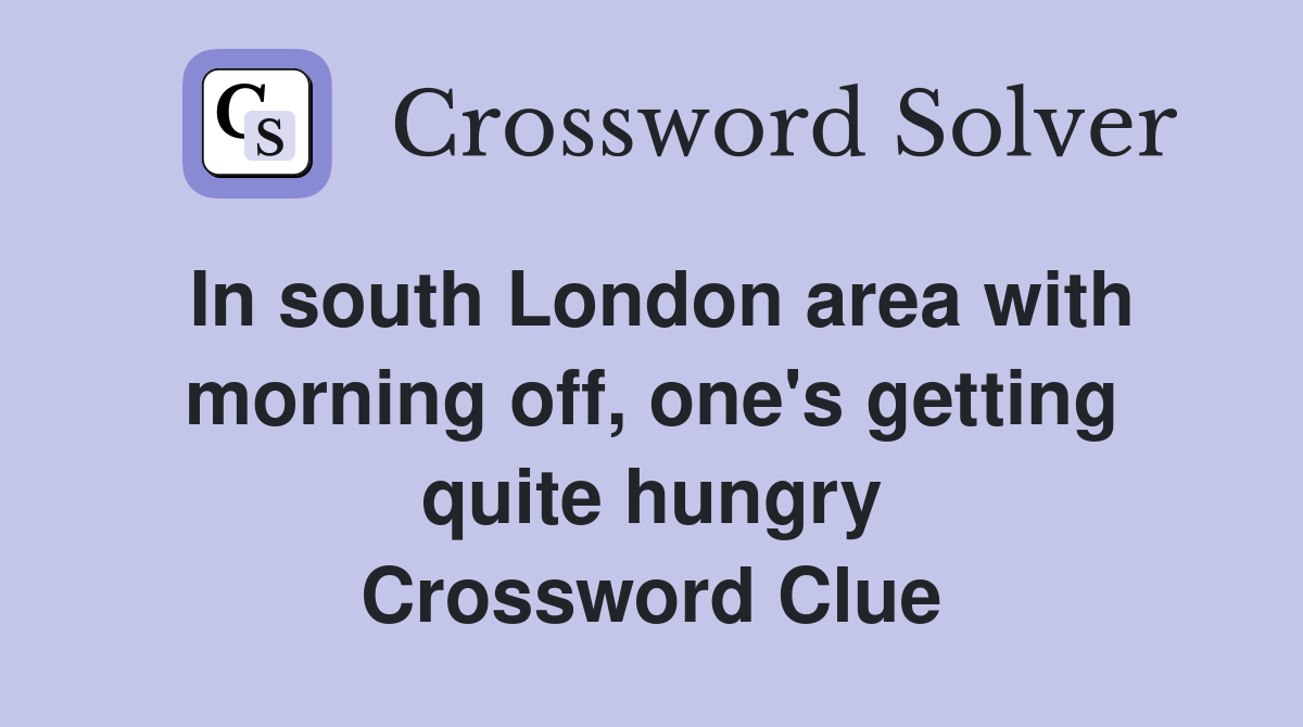 In south London area with morning off, one's getting quite hungry Crossword Clue
