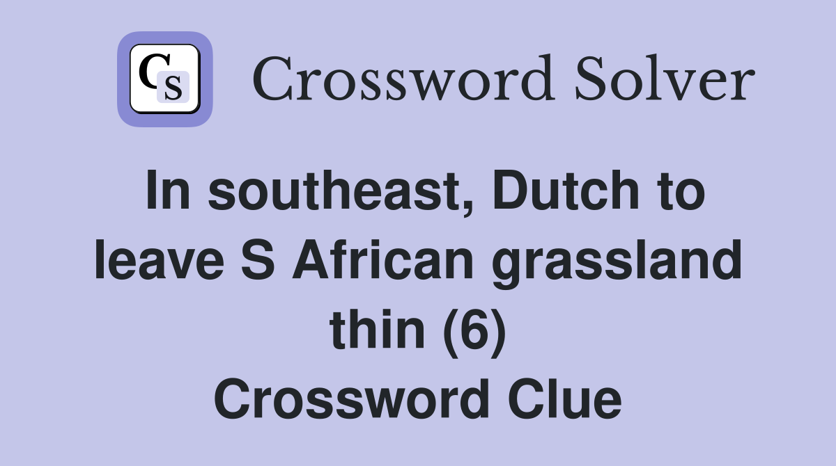 In southeast, Dutch to leave S African grassland thin (6) Crossword Clue