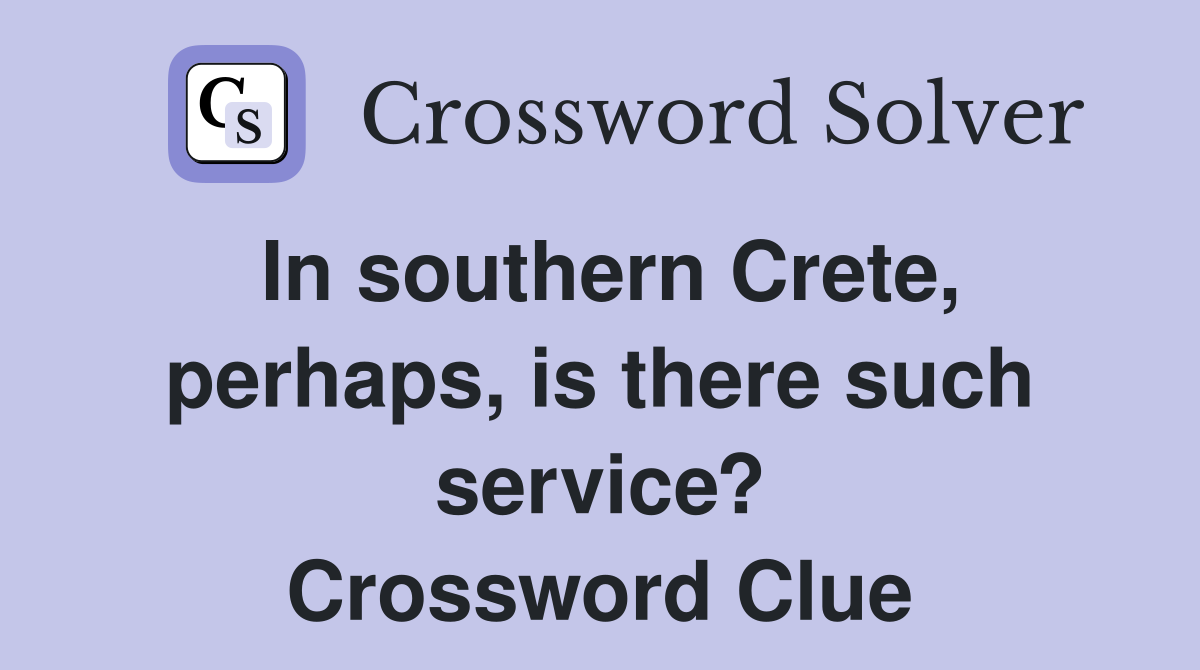 In southern Crete, perhaps, is there such service? Crossword Clue
