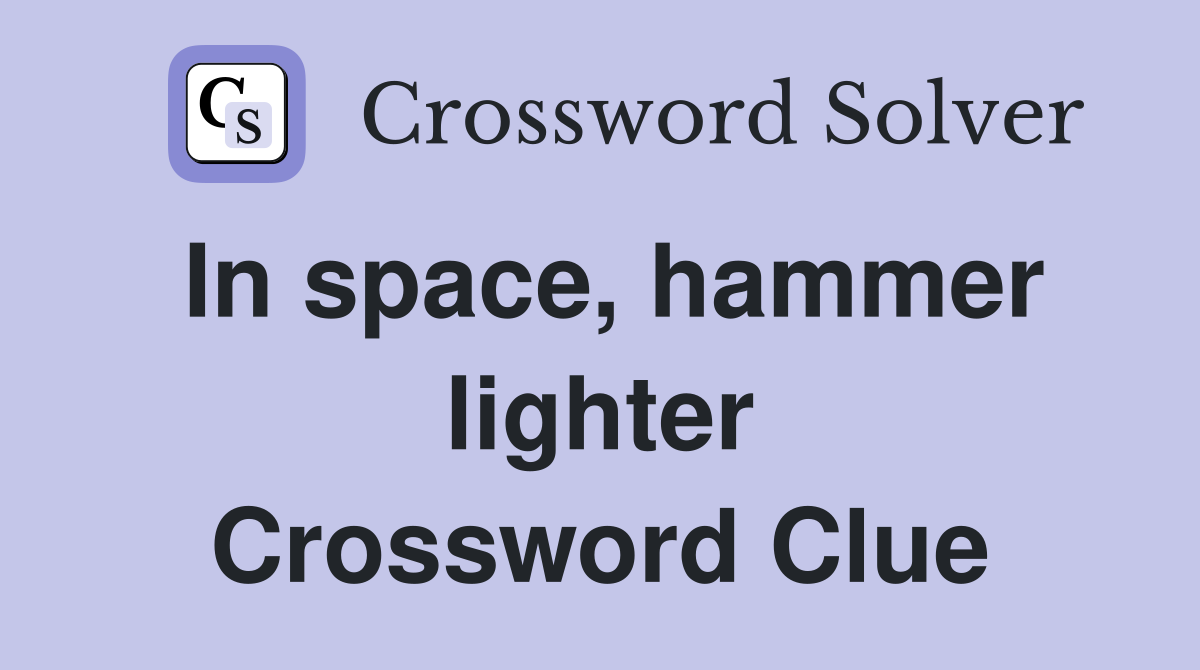 In space, hammer lighter Crossword Clue