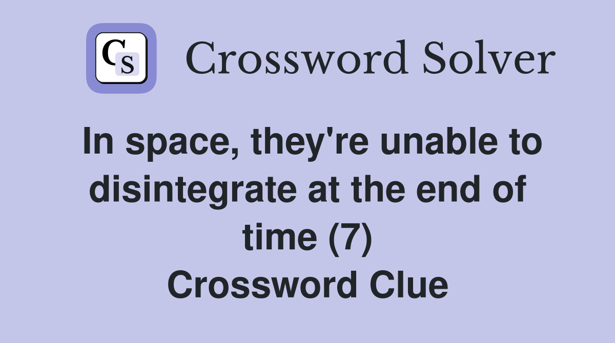 In space, they're unable to disintegrate at the end of time (7) Crossword Clue