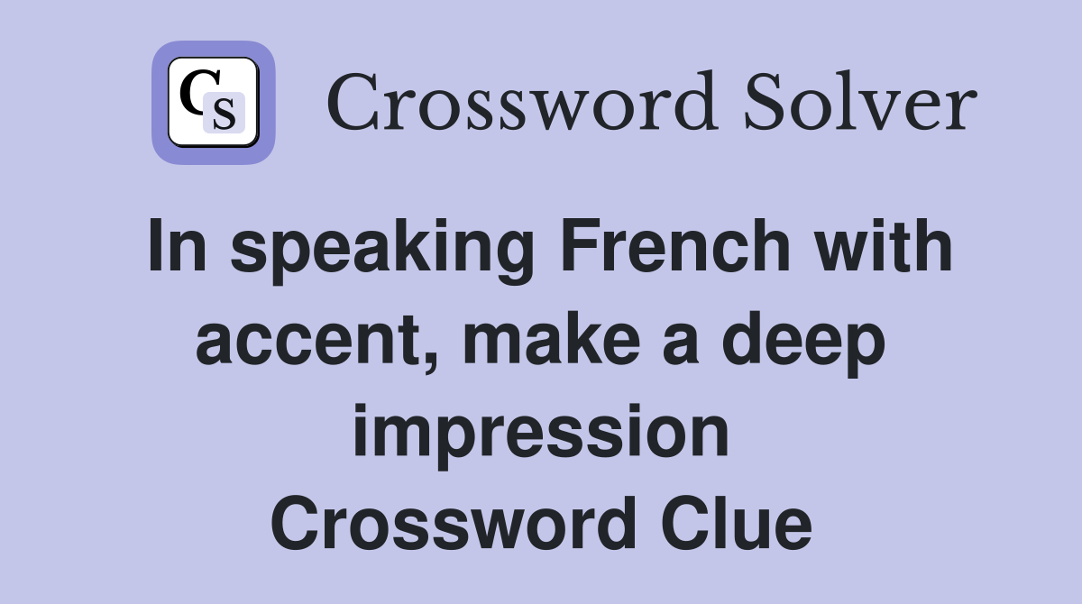 In speaking French with accent, make a deep impression Crossword Clue