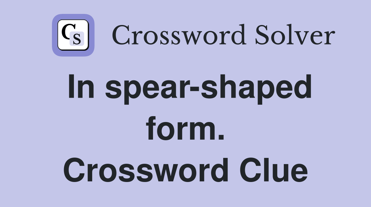 In spear-shaped form. Crossword Clue