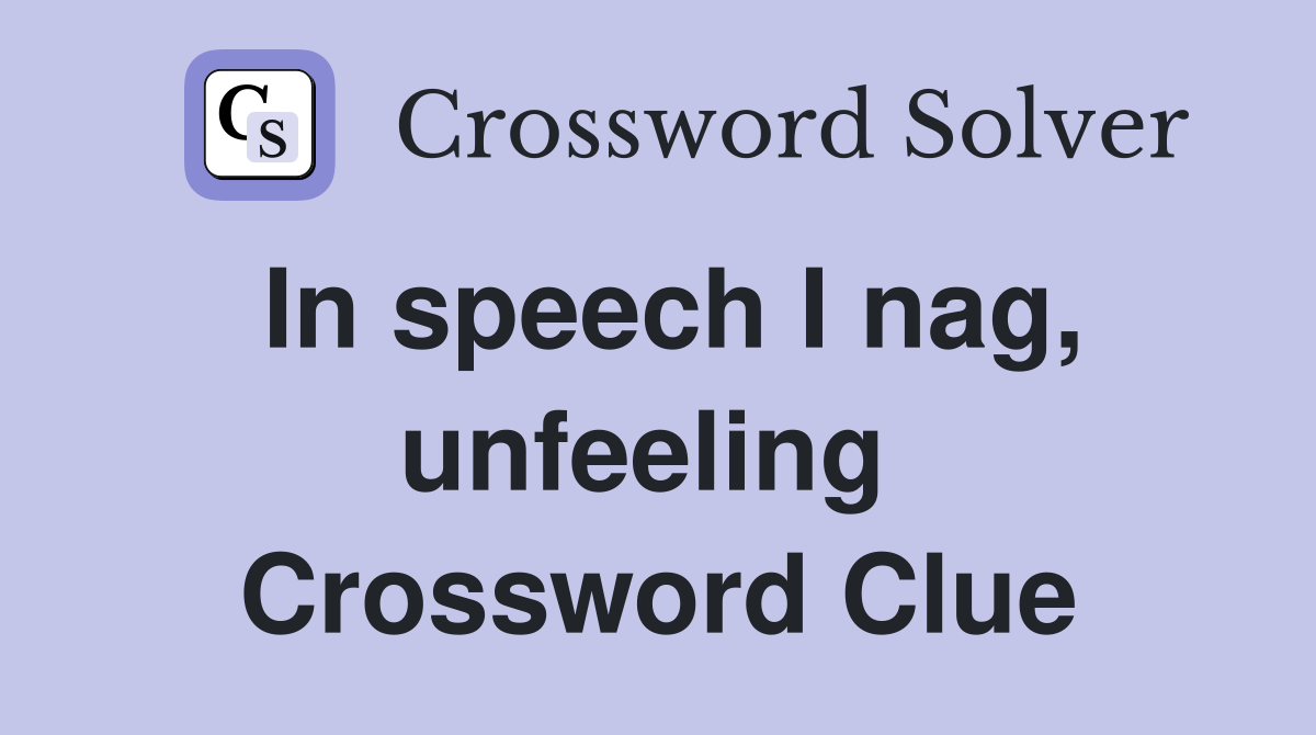 In speech I nag, unfeeling  Crossword Clue