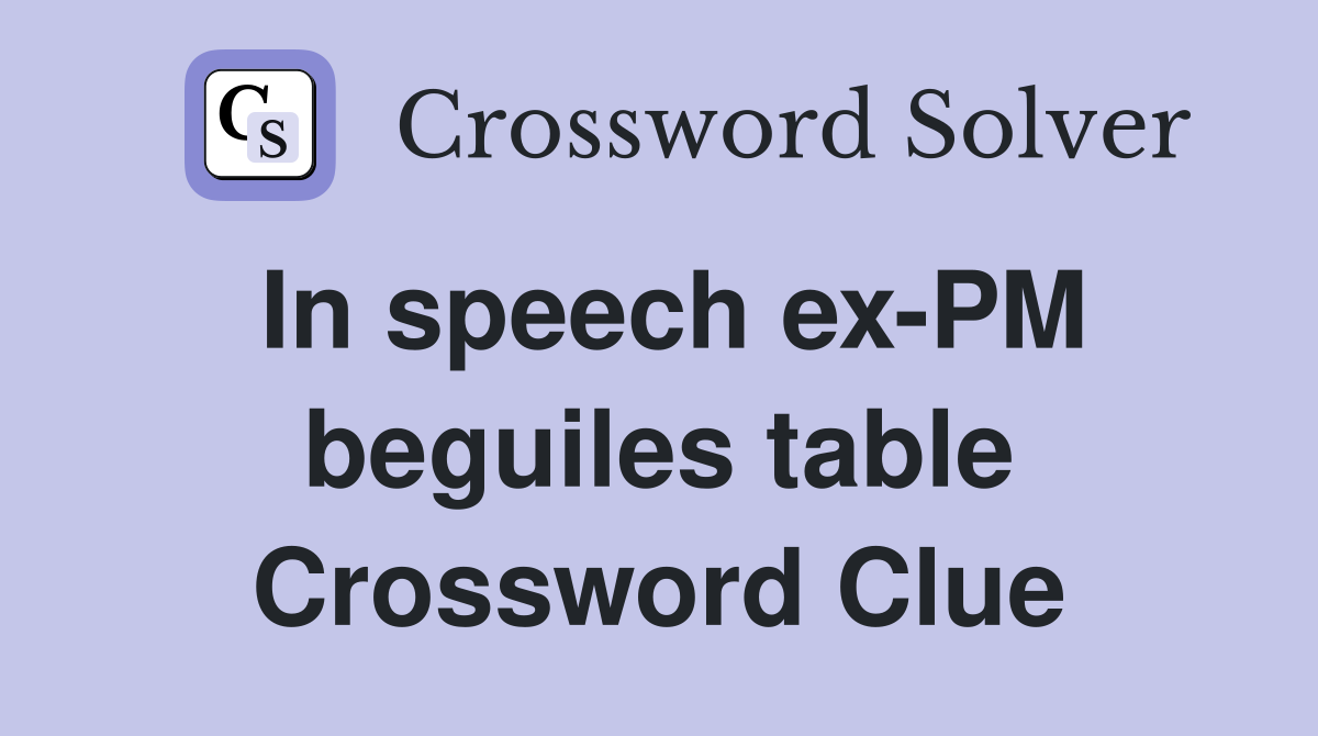 In speech ex-PM beguiles table Crossword Clue
