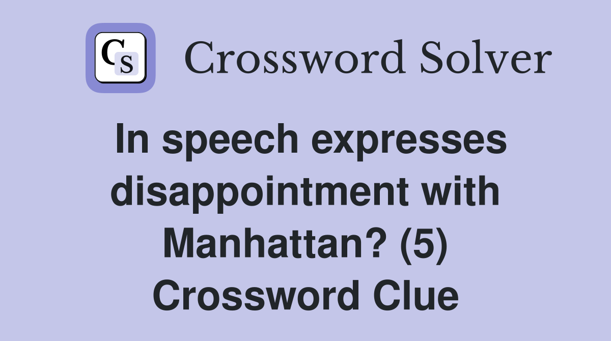 In speech expresses disappointment with Manhattan? (5) Crossword Clue