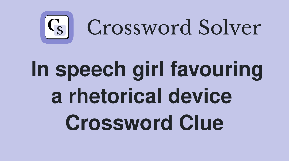 In speech girl favouring a rhetorical device  Crossword Clue