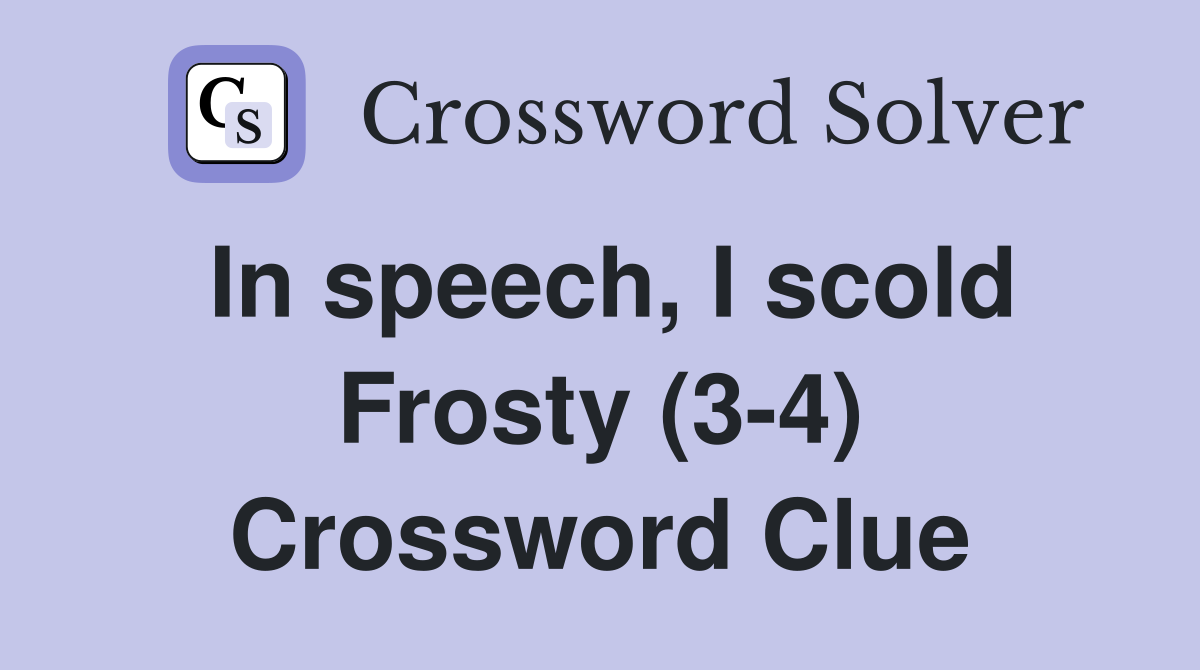 In speech, I scold Frosty (3-4) Crossword Clue