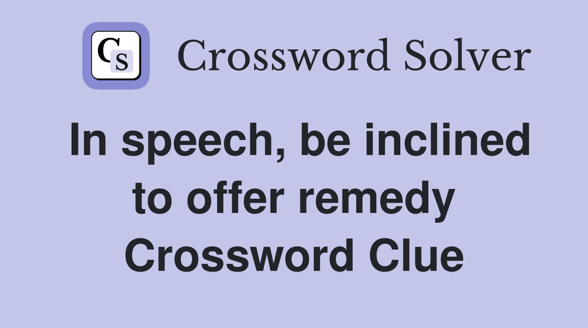In speech, be inclined to offer remedy Crossword Clue