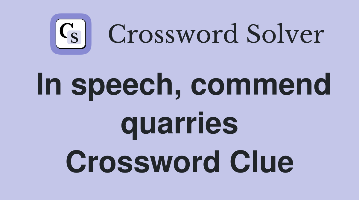 In speech, commend quarries Crossword Clue