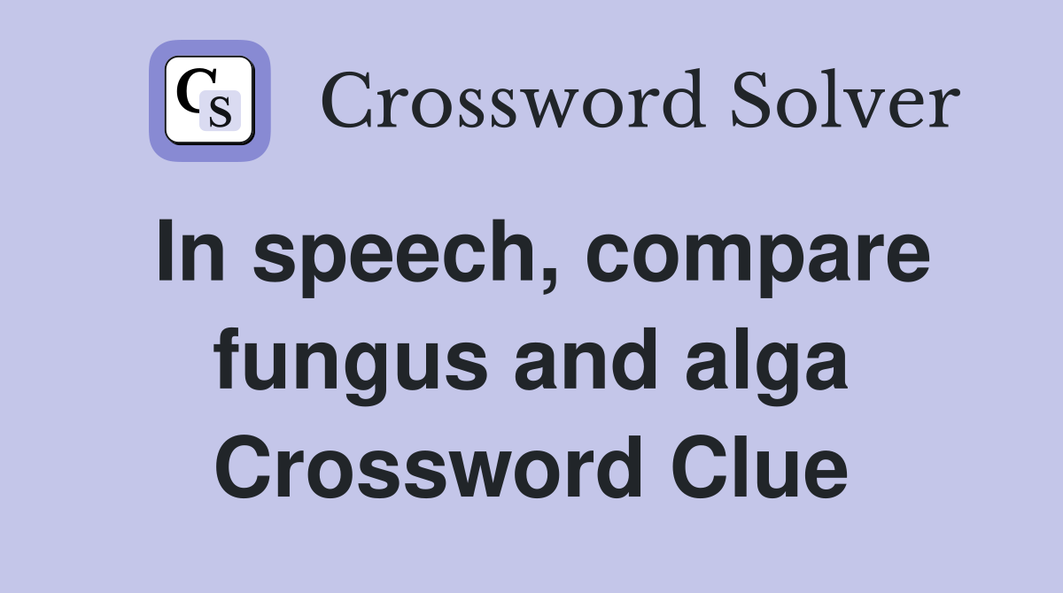 In speech, compare fungus and alga Crossword Clue