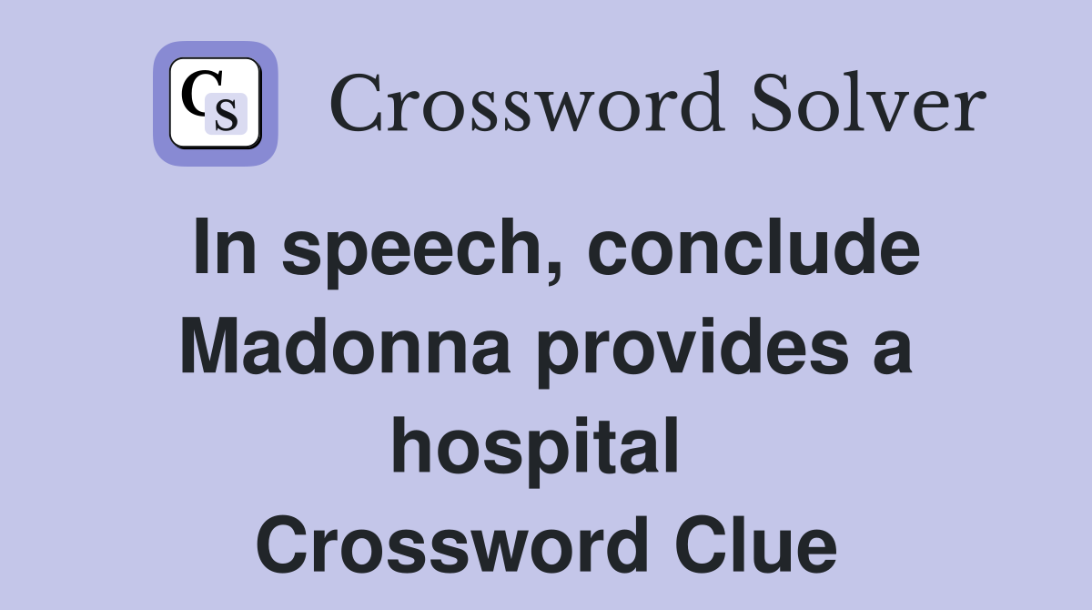 In speech, conclude Madonna provides a hospital  Crossword Clue