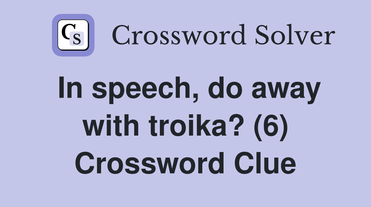 In speech, do away with troika? (6) Crossword Clue