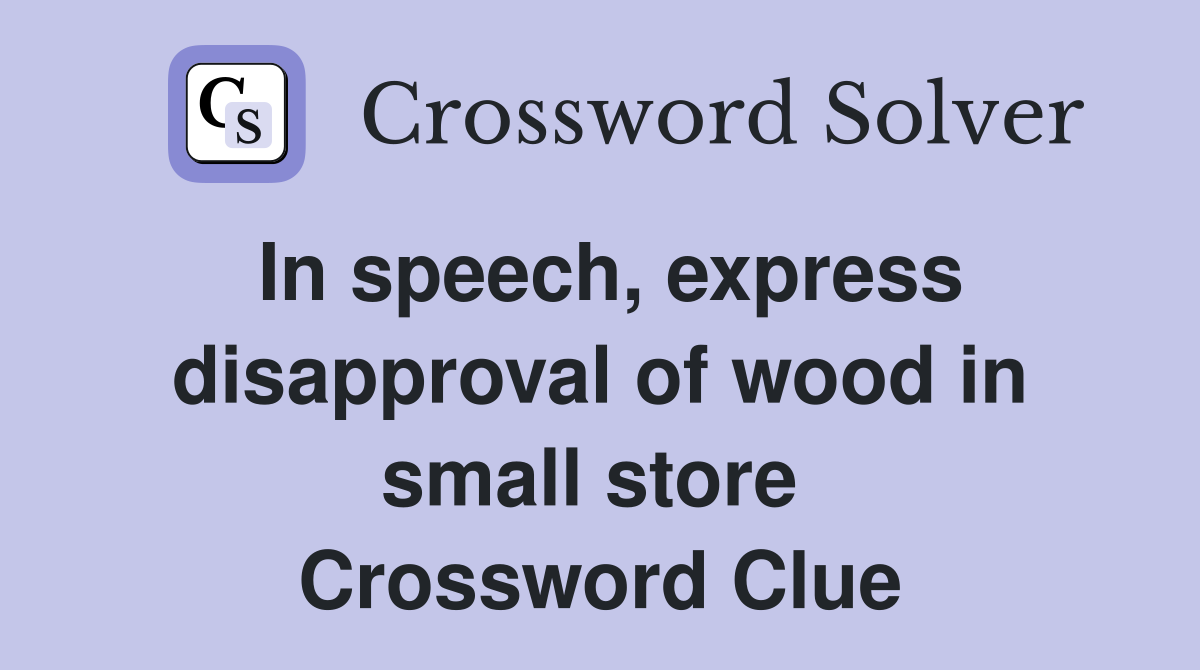 In speech, express disapproval of wood in small store  Crossword Clue
