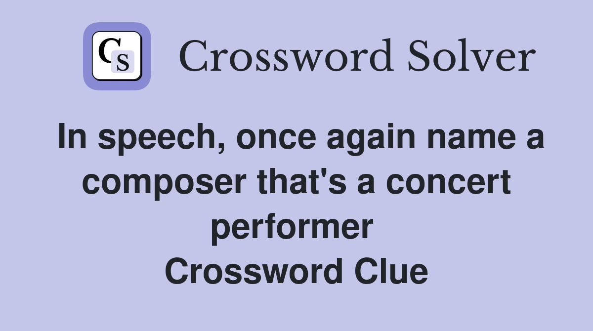 In speech, once again name a composer that's a concert performer  Crossword Clue
