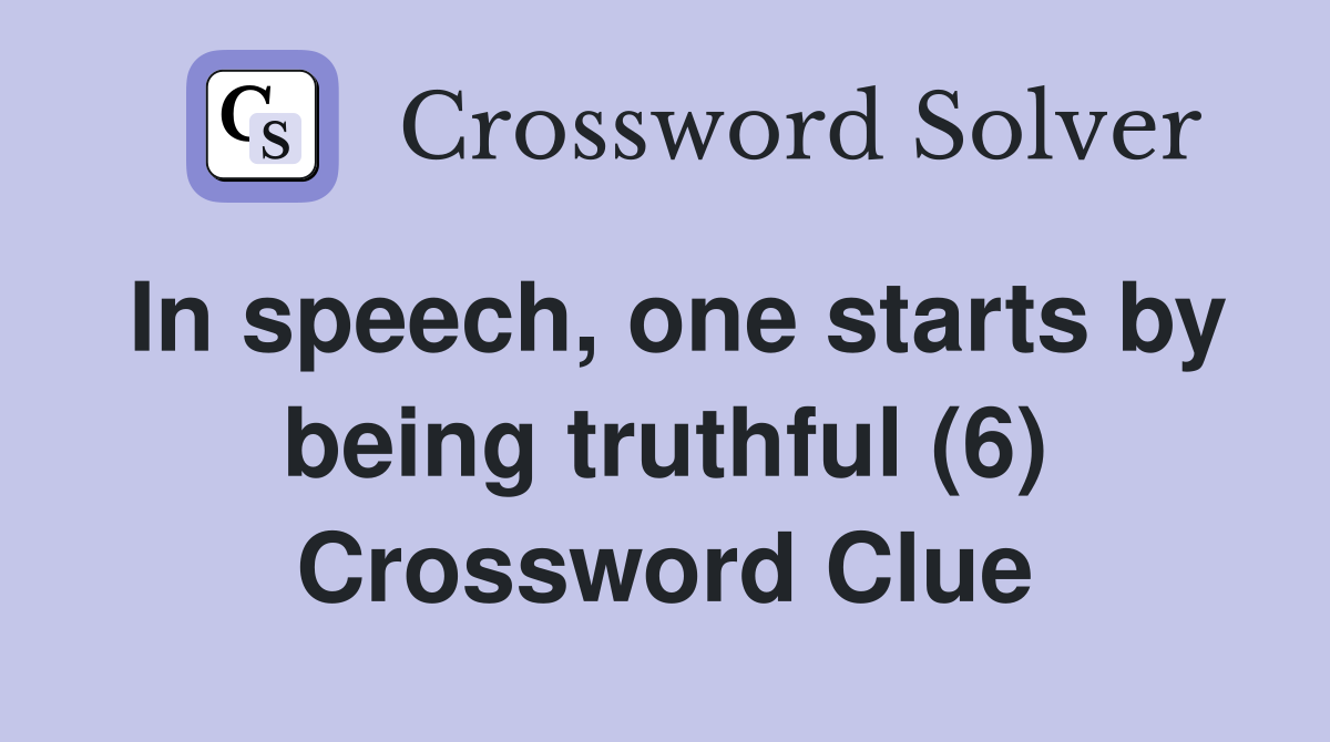 In speech, one starts by being truthful (6) Crossword Clue