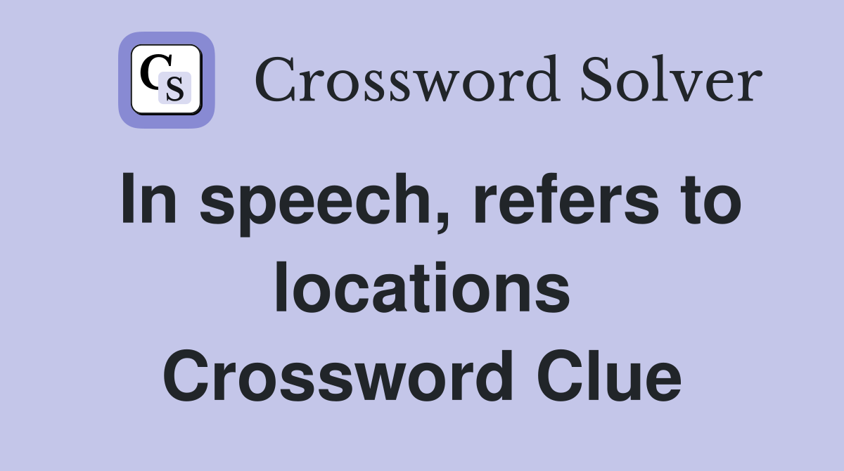 In speech, refers to locations Crossword Clue
