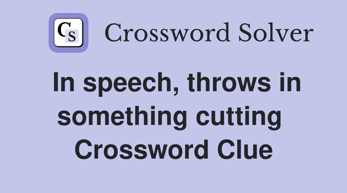 In speech, throws in something cutting  Crossword Clue