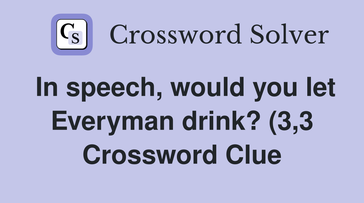 In speech would you let Everyman drink? (3 3) Crossword Clue Answers In speech would you let Everyman drink? (3 3) Crossword Clue Answers