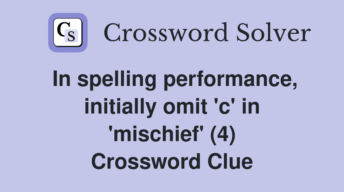 In spelling performance, initially omit 'c' in 'mischief' (4) Crossword Clue