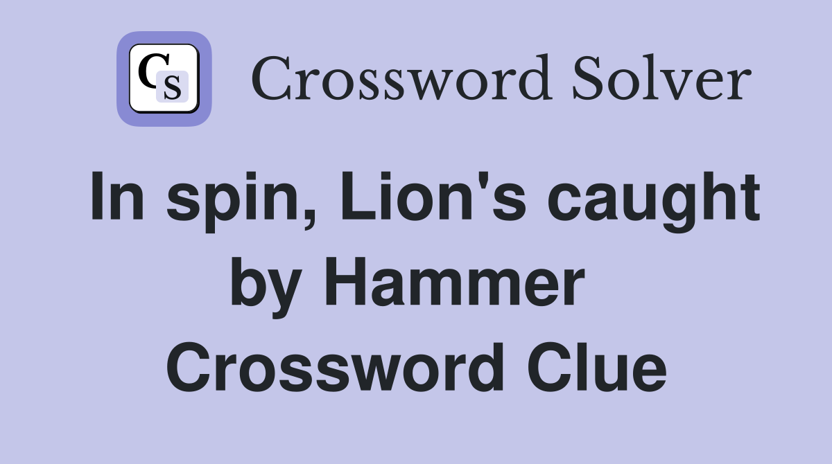 In spin, Lion's caught by Hammer  Crossword Clue
