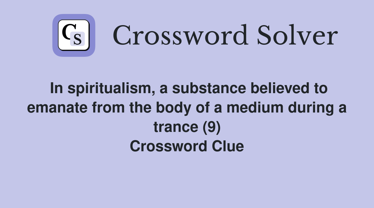 In spiritualism, a substance believed to emanate from the body of a medium during a trance (9) Crossword Clue