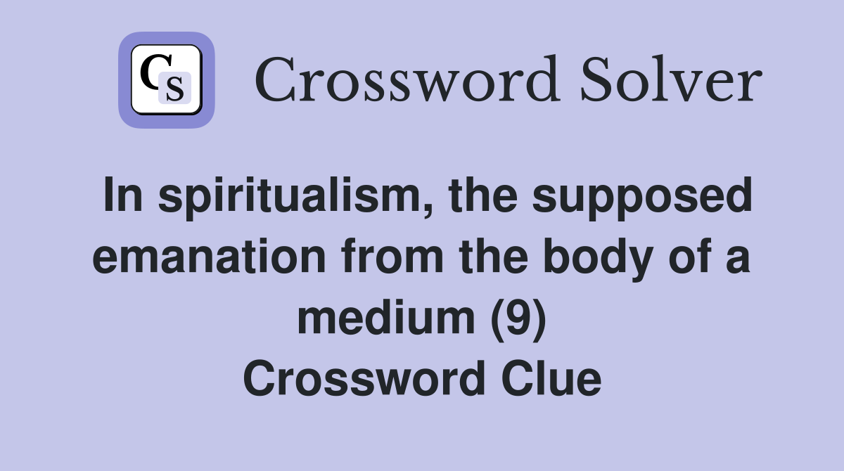 In spiritualism, the supposed emanation from the body of a medium (9) Crossword Clue