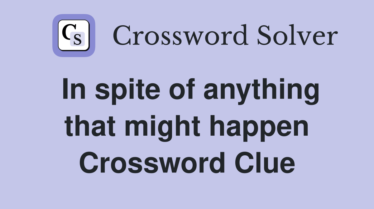 In spite of anything that might happen Crossword Clue