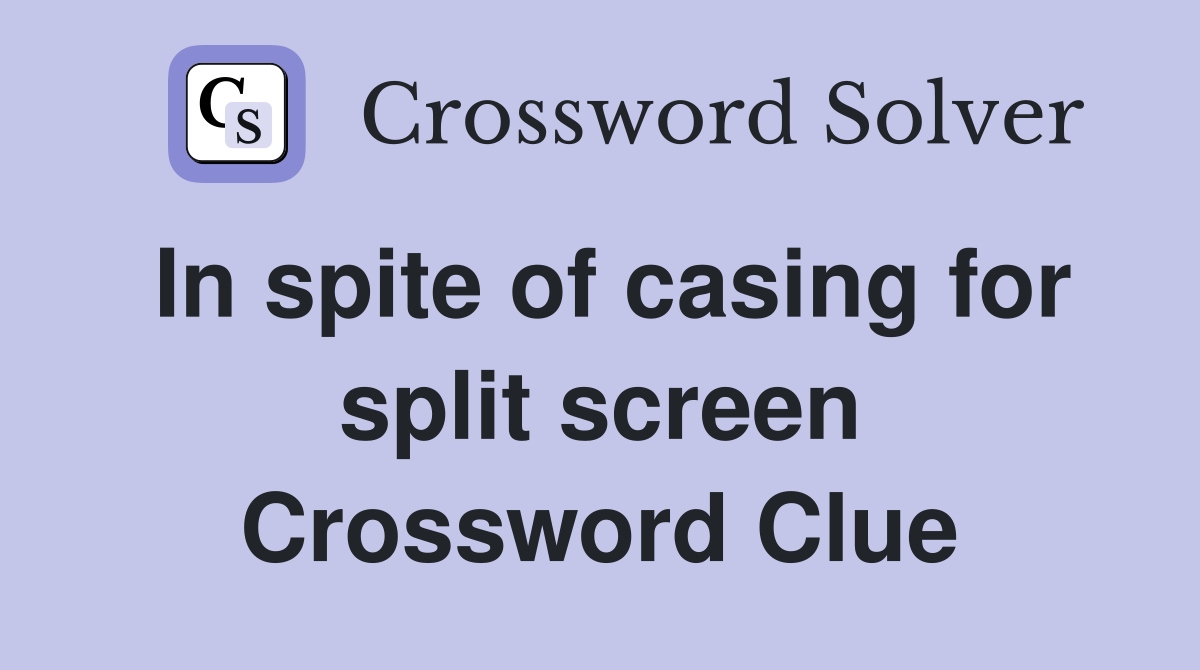 In spite of casing for split screen Crossword Clue