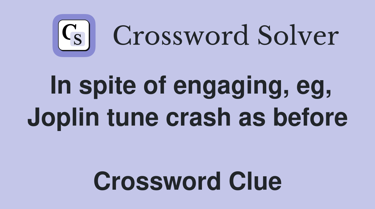 In spite of engaging, eg, Joplin tune crash as before  Crossword Clue
