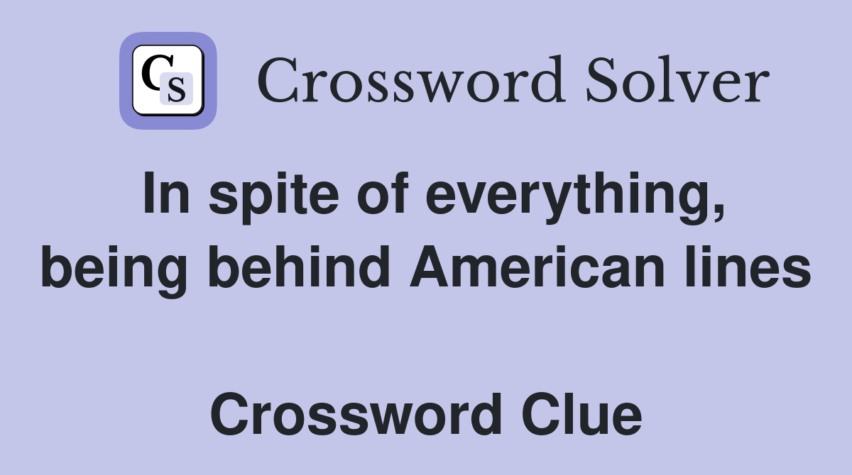 In spite of everything, being behind American lines  Crossword Clue