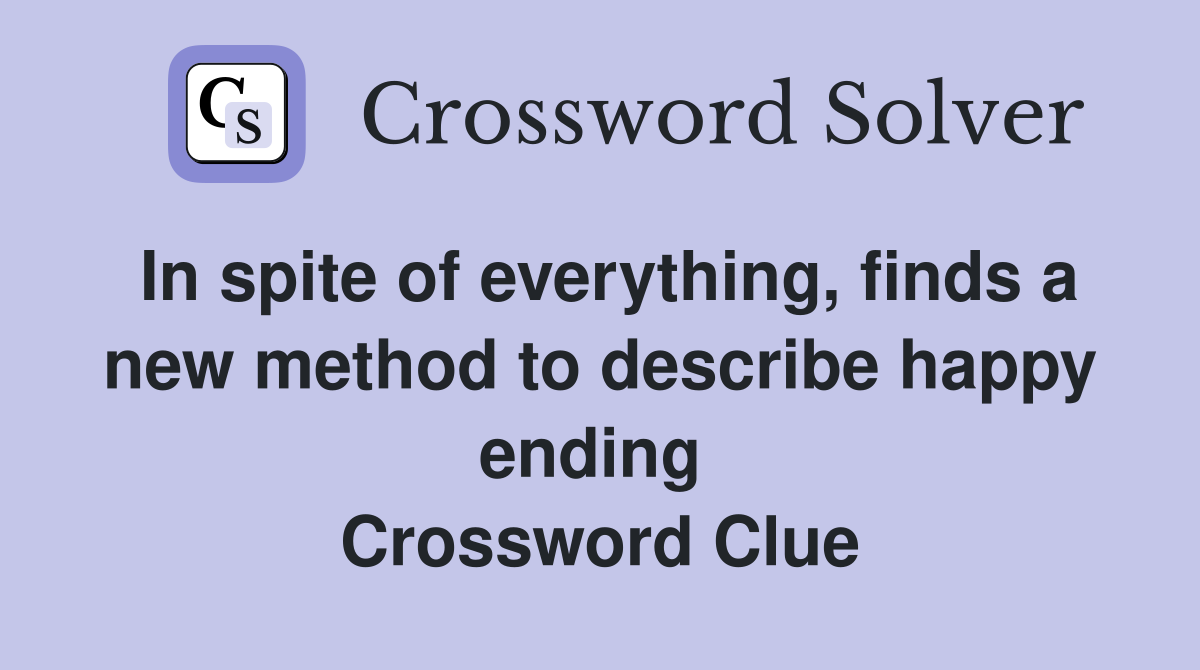 In spite of everything, finds a new method to describe happy ending  Crossword Clue