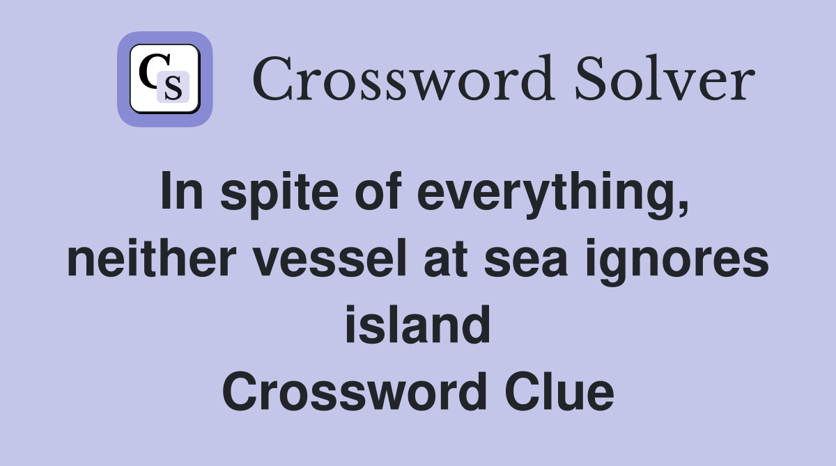 In spite of everything, neither vessel at sea ignores island Crossword Clue