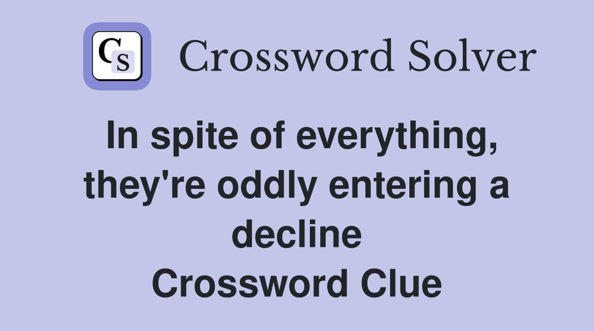 In spite of everything, they're oddly entering a decline Crossword Clue
