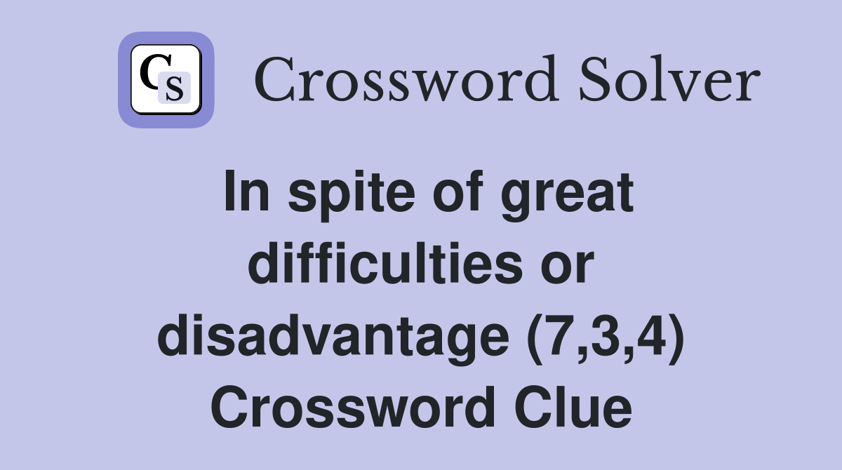 In spite of great difficulties or disadvantage (7,3,4) Crossword Clue