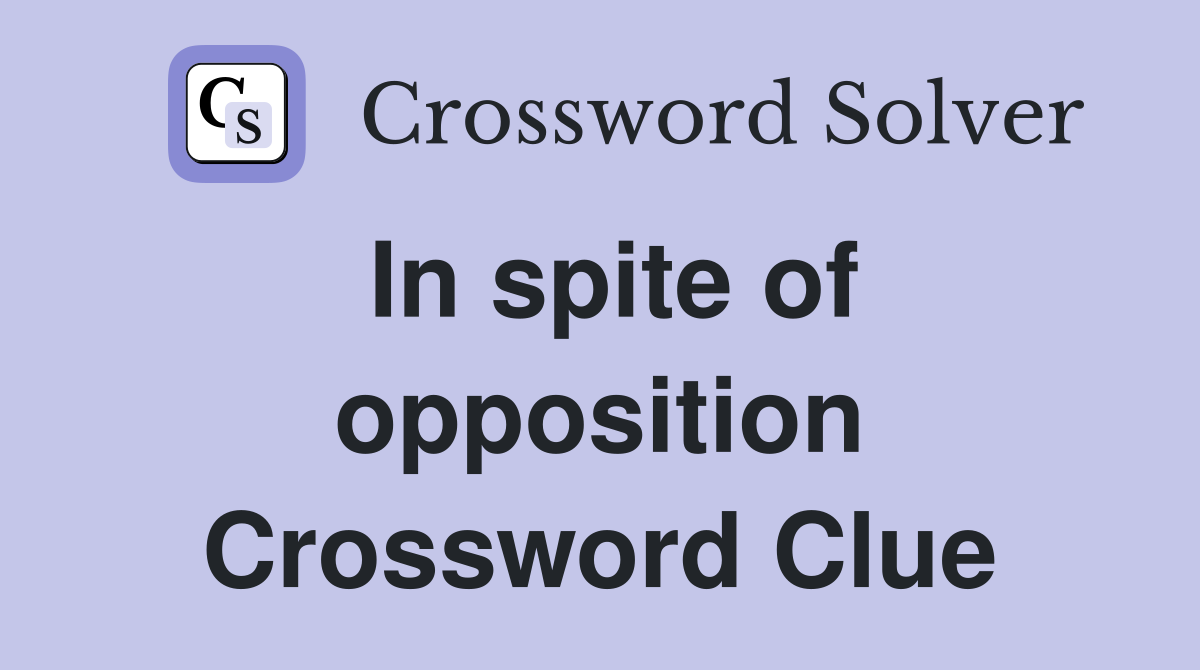 In spite of opposition Crossword Clue