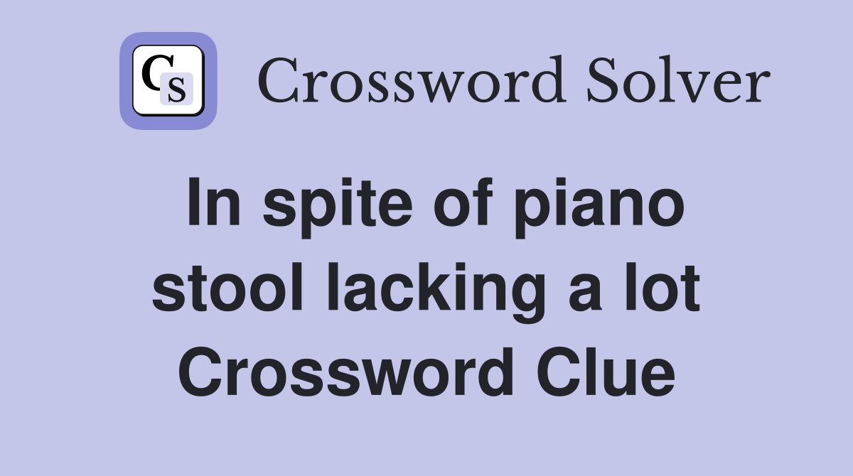 In spite of piano stool lacking a lot Crossword Clue